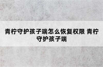 青柠守护孩子端怎么恢复权限 青柠守护孩子端